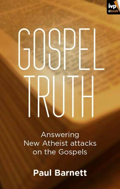 Gospel Truth: Answering New Atheist Attacks On The Gospels
