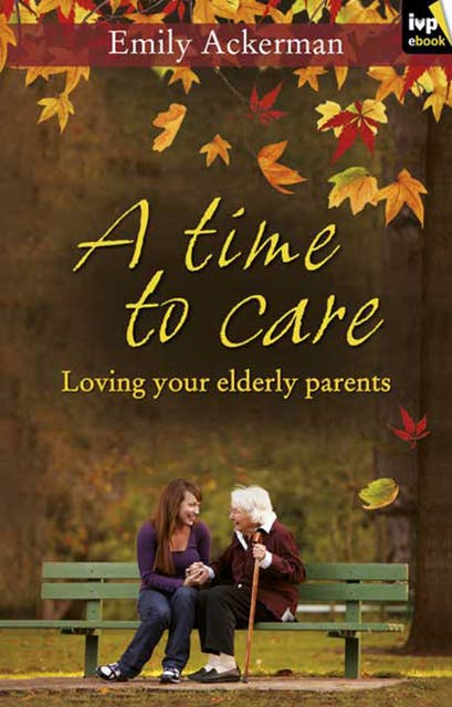 A Time to Care: Loving Your Elderly Parents