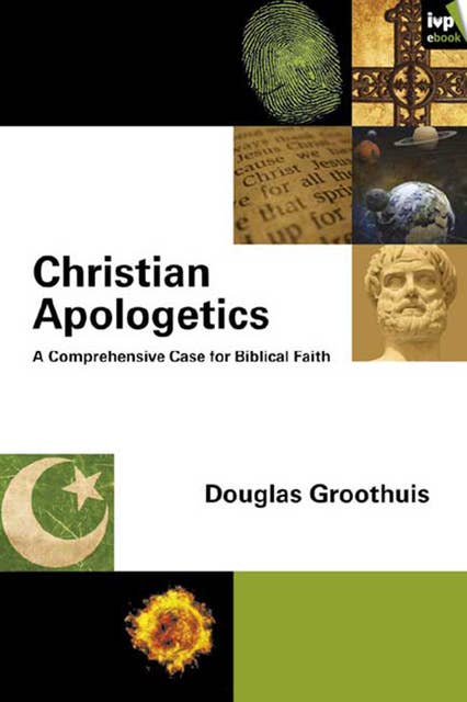 Christian Apologetics: A Comprehensive Case For Biblical Faith