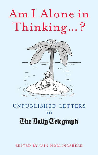 Am I Alone In Thinking... ?: Unpublished Letters to the Editor