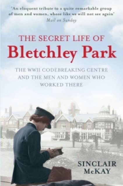The Secret Life of Bletchley Park: The WW11 Codebreaking Centre and the Men and Women Who Worked There