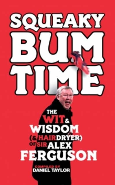 Squeaky Bum Time: The Wit, Wisdom and Hairdryer of Sir Alex Ferguson