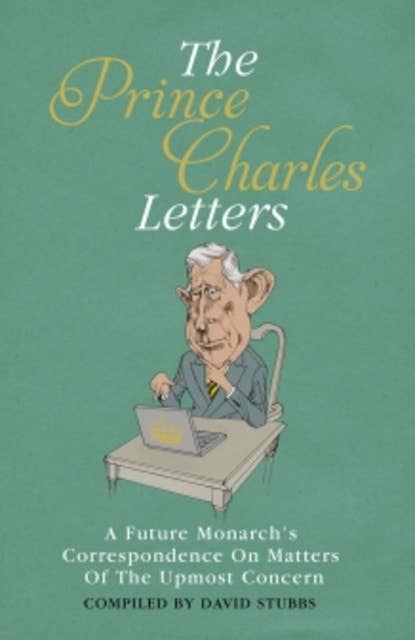 The Prince Charles Letters: A Future Monarch's Correspondence On Matters Of The Upmost Concern