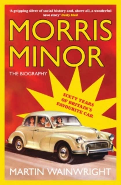 Morris Minor: The Biography: Sixty Years of Britain's Favourite Car