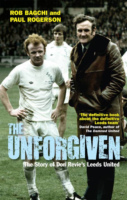 The Unforgiven: The Story of Don Revieâ€™s Leeds United