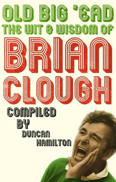 Old Big 'Ead: The Wit & Wisdom of Brian Clough