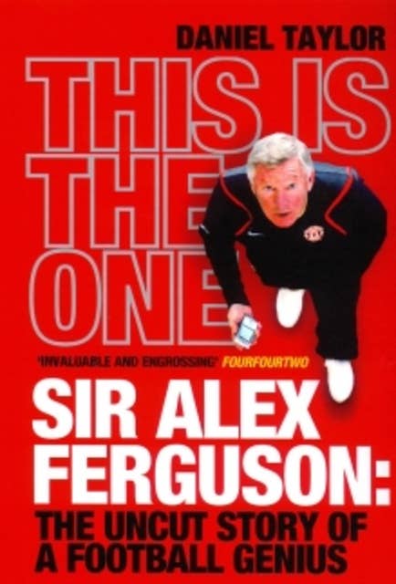 This Is the One: Sir Alex Ferguson: The Uncut Story of a Football Genius