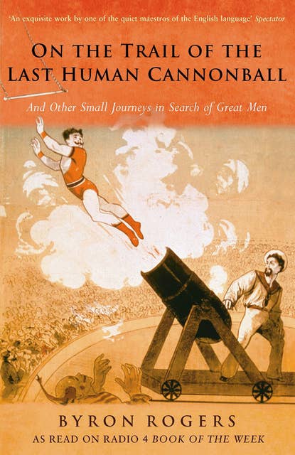 The Last Human Cannonball:: And Other Small Journeys in Search of Great Men