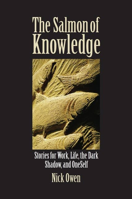 The Salmon of Knowledge: Stories for Work, Life, the Dark Shadow, and OneSelf