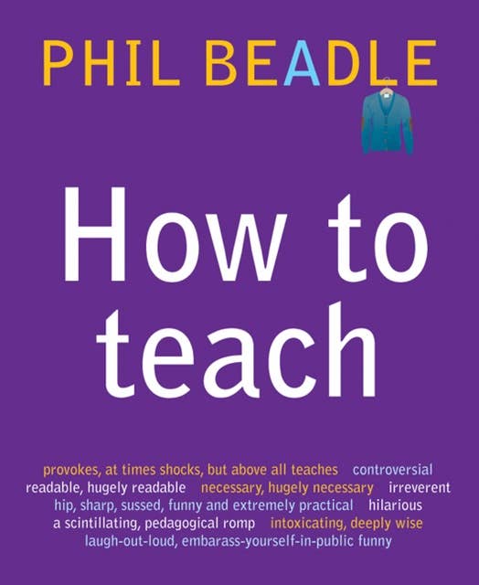 How To Teach: (Phil Beadle's How to Teach Series)