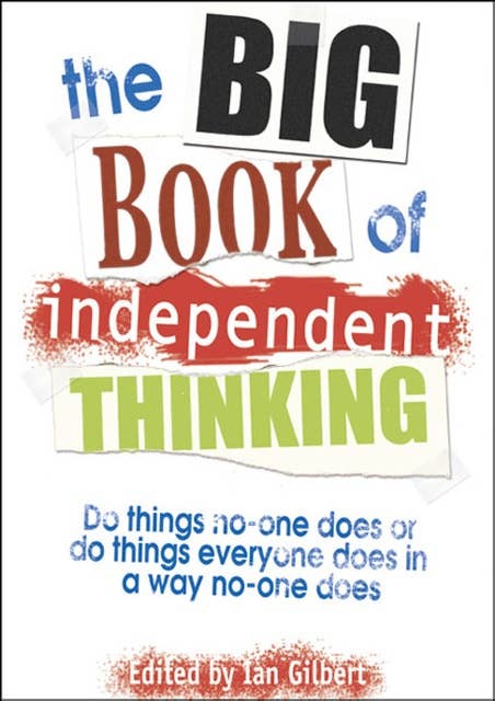 The Big Book of Independent Thinking: Do things no one does or do things everyone does in a way no one does