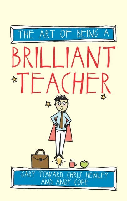 The Art of Being a Brilliant Teacher: (The Art of Being Brilliant series)