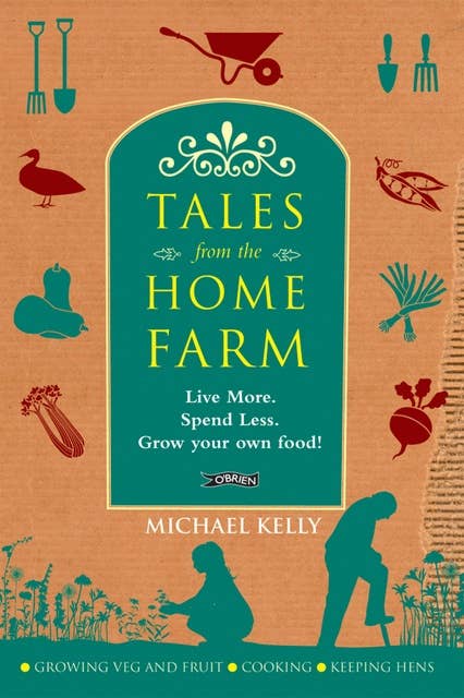 Tales From the Home Farm: Live More, Spend Less, Grow Your Own Food