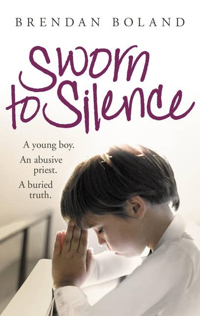 Sworn to Silence: A Young Boy. An Abusive Priest. A Buried Truth.