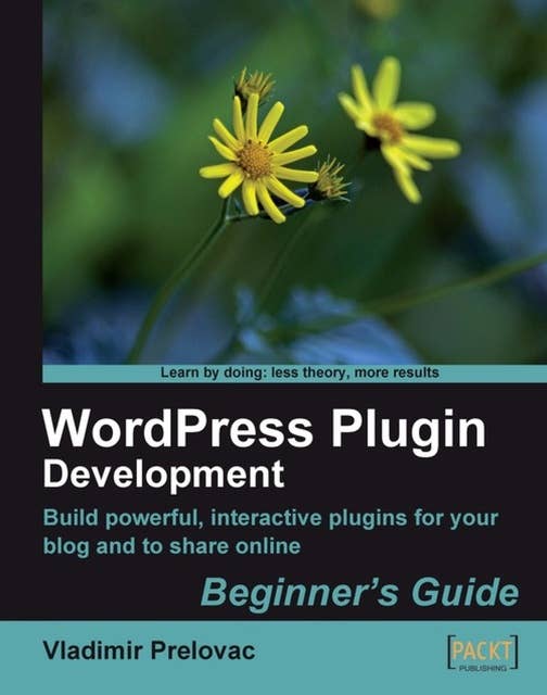 WordPress Plugin Development: Beginner's Guide: Build powerful, interactive plug-ins for your blog and to share online
