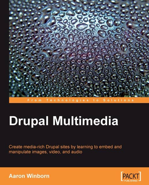Drupal Multimedia: Create media-rich Drupal sites by learning to embed and manipulate images, video, and audio
