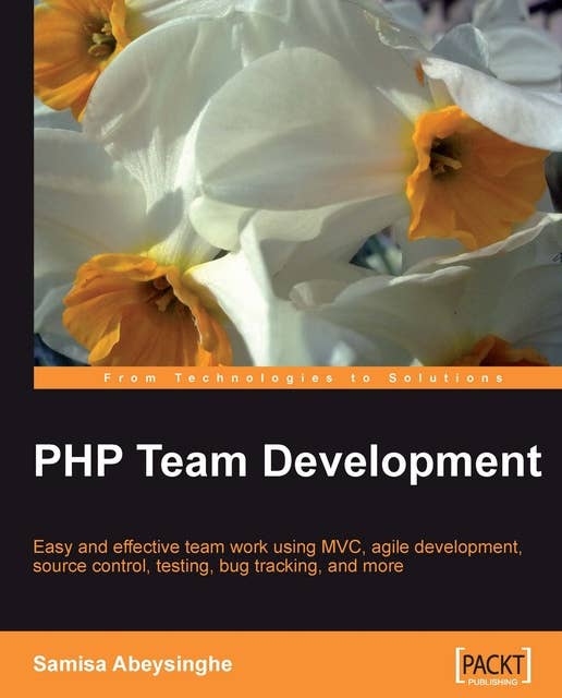 PHP Team Development: Easy and effective team work using MVC, agile development, source control, testing, bug tracking, and more