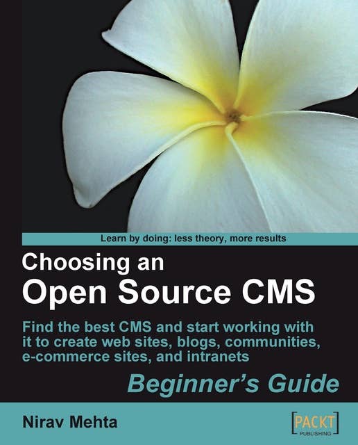 Choosing an Open Source CMS: Beginner's Guide: Find the best CMS and start working with it to create web sites, blogs, communities, e-commerce sites, and intranets