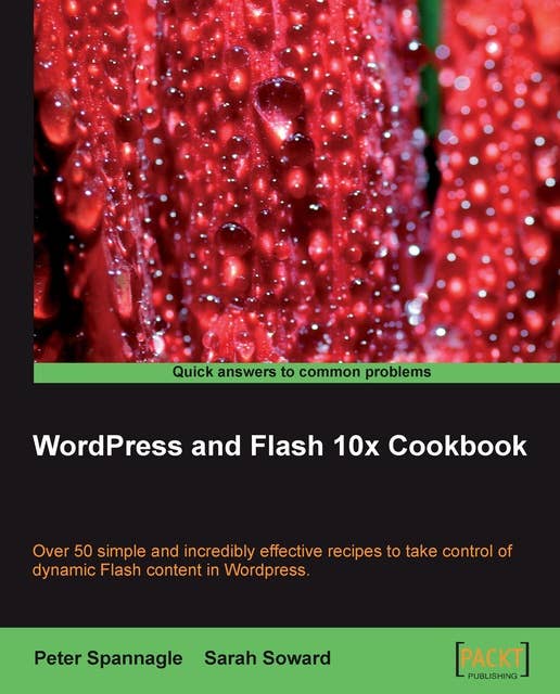 WordPress and Flash 10x Cookbook: Over 50 simple but incredibly effective recipes to take control of dynamic Flash content in Wordpress