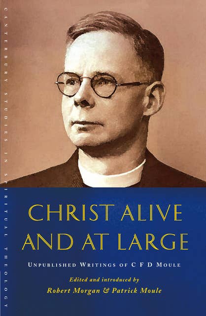 Christ Alive and at Large: The Unpublished Writings of C.F.D. Moule