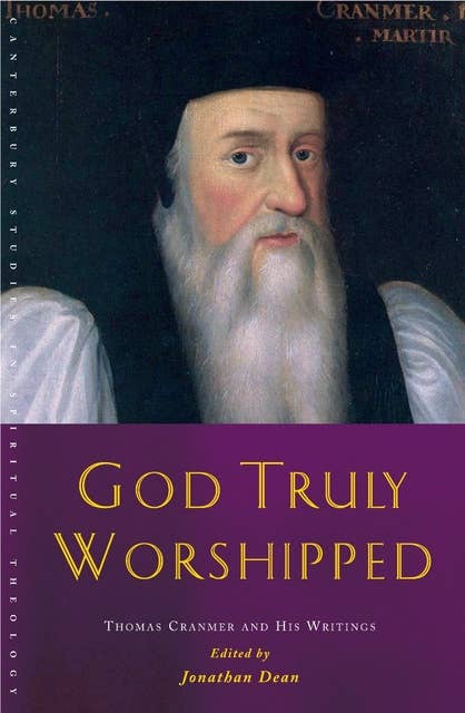 God Truly Worshipped: Thomas Cranmer and His Writings