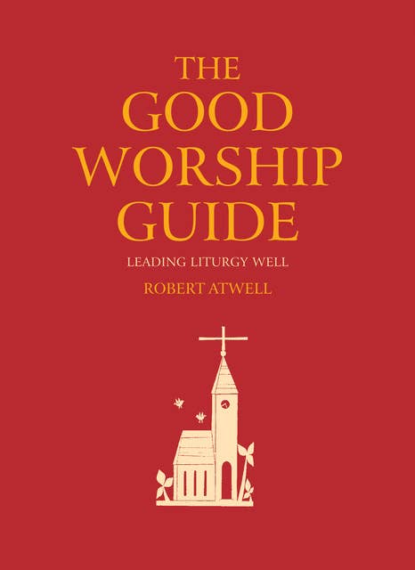 The Good Worship Guide: Leading Liturgy Well
