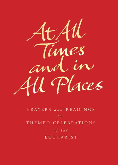 At All Times and in All Places: Prayers and readings for themed celebrations of the Eucharist