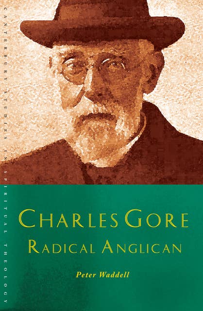 Charles Gore: Radical Anglican: Charles Gore and his writings