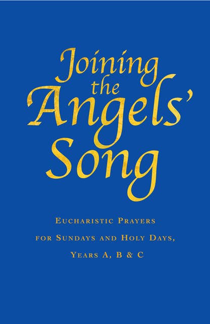 Joining the Angels' Song: Eucharistic Prayers for Sundays and Holy Days