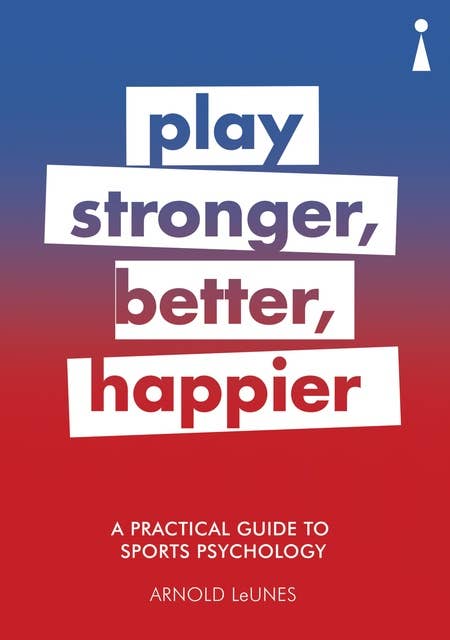 A Practical Guide to Sports Psychology: Play Stronger, Better, Happier