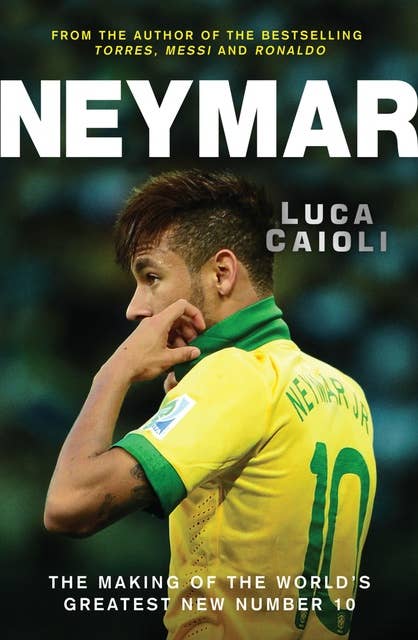 Neymar: The Making of the World's Greatest New Number 10
