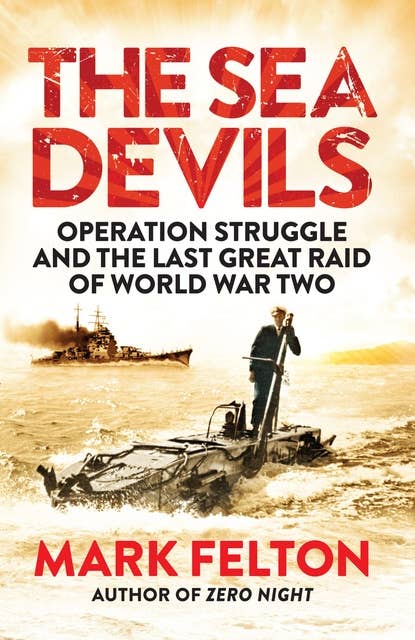 The Sea Devils: Operation Struggle and the Last Great Raid of World War Two