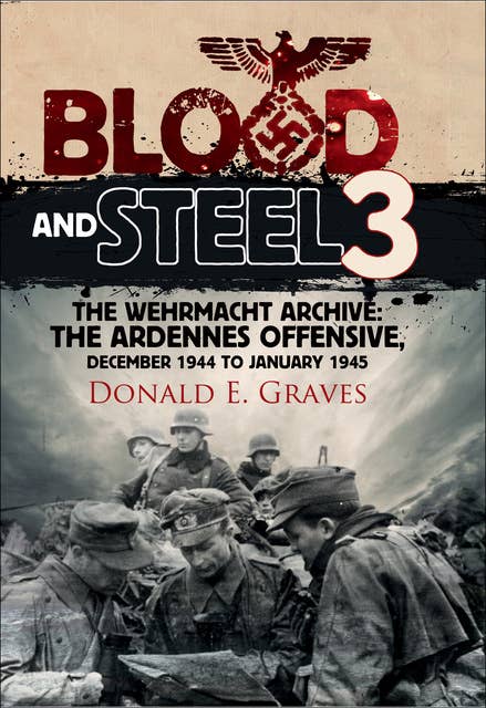 Blood and Steel 3: The Wehrmacht Archive: The Ardennes Offensive, December 1944 to January 1945