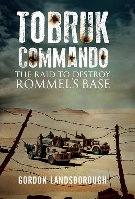 Tobruk Commando: The Raid to Destroy Rommel's Base