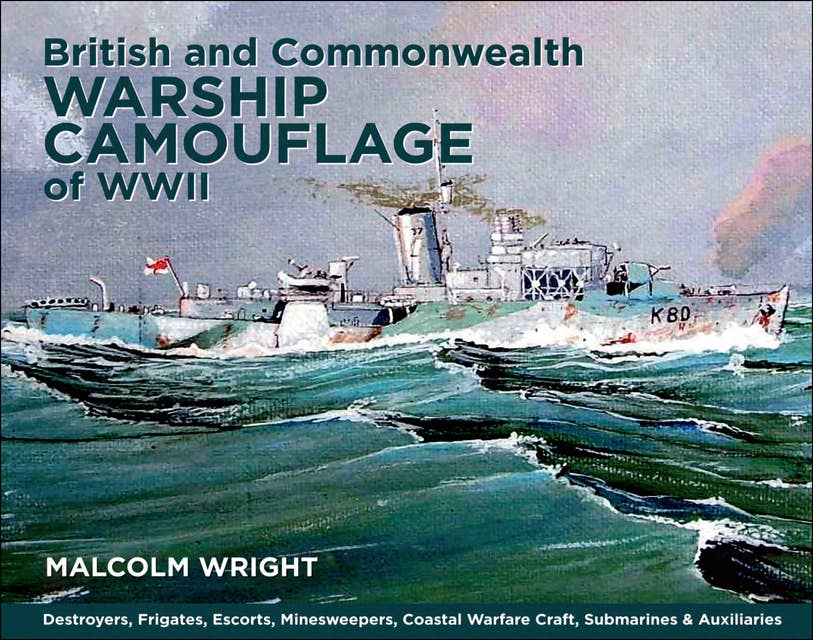 British and Commonwealth Warship Camouflage of WWII: Destroyers, Frigates, Sloops, Escorts, Minesweepers, Submarines, Coastal Forces and Auxiliaries