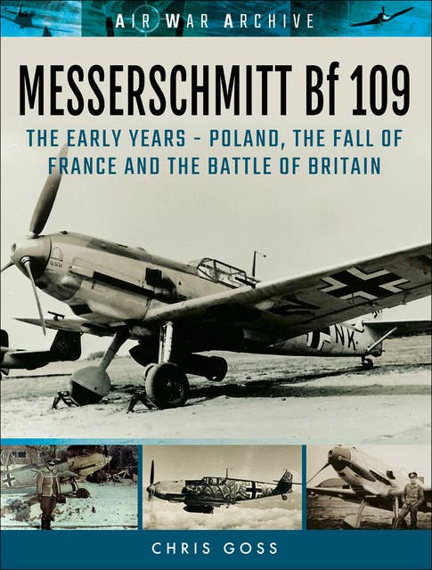 Messerschmitt Bf 109: The Early Years–Poland, the Fall of France and the Battle of Britain