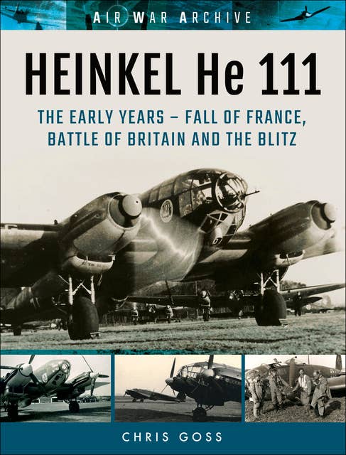 Heinkel He 111: The Early Years—Fall of France, Battle of Britain and the Blitz: The Early Year—Fall of France, Battle of Britain and the Blitz