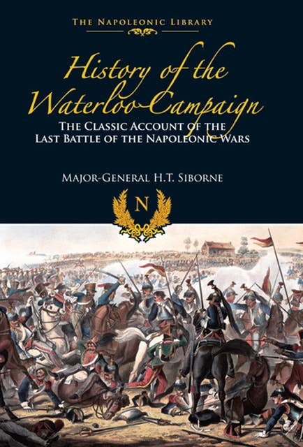 History of the Waterloo Campaign: The Classic Account of the Last Battle of the Napoleonic Wars