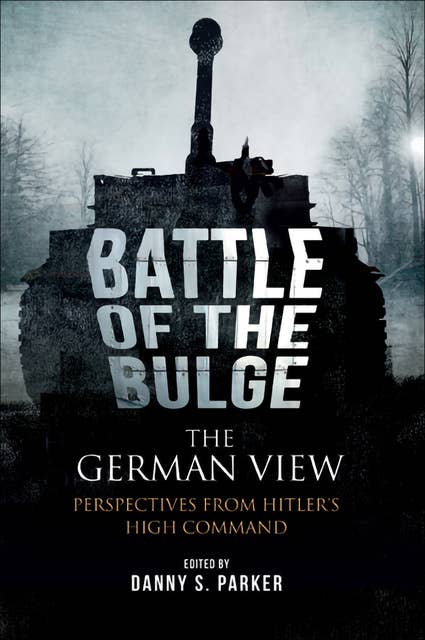 The Battle of the Bulge: The German View: Perspectives from Hitler's High Command: Perspectives from Hitlers High Command