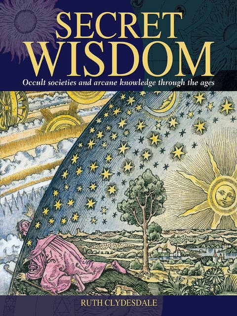 Secret Wisdom: Occult Societies and Arcane Knowledge Through the Ages