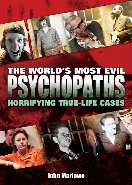 The World's Most Evil Psychopaths: Horrifying True-Life Cases of Pure Evil