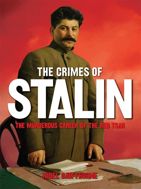 The Crimes of Stalin: The Murderous Career of the Red Tsar [Fully Illustrated]
