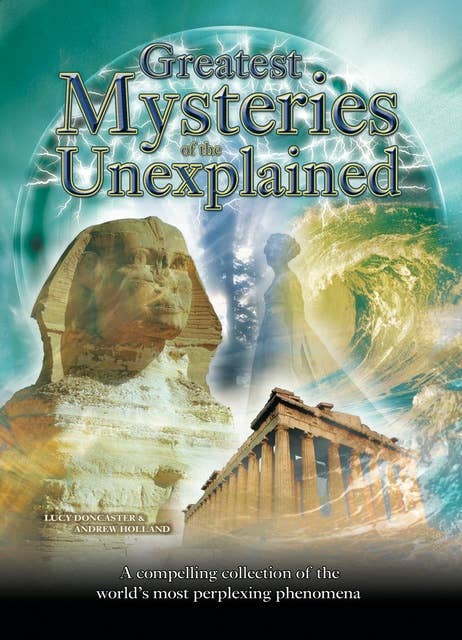 Greatest Mysteries of the Unexplained: A Compelling Collection of the World's Most Perplexing Phenomena [Fully Illustrated]