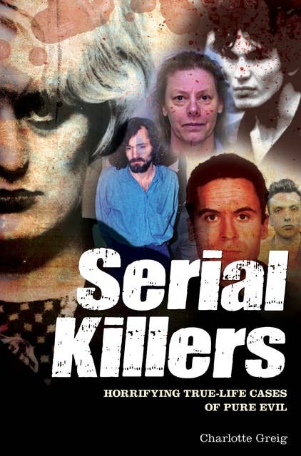 Serial Killers: Horrifying True-Life Cases of Pure Evil