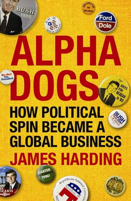 Alpha Dogs: How Political Spin Became a Global Business