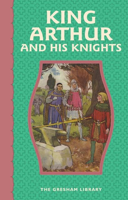 King Arthur and His Knights: The exciting and age-old legends of King Arthur