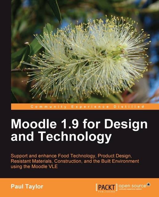 Moodle 1.9 for Design and Technology: Support and Enhance Food Technology, Product Design, Resistant Materials, Construction, and the Built Environment using Moodle VLE