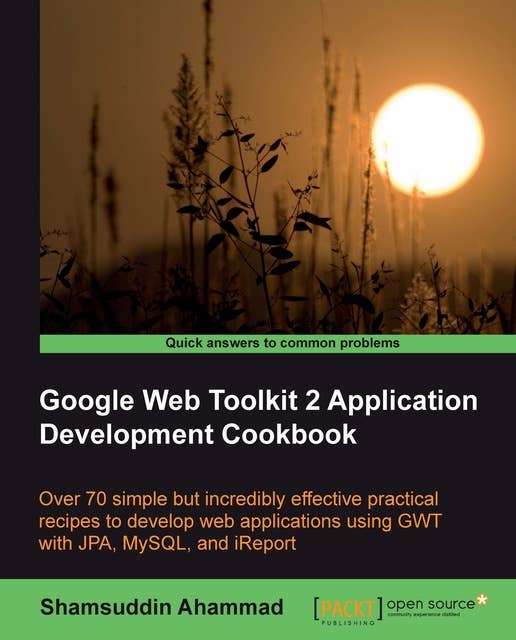Google Web Toolkit 2 Application Development Cookbook: Over 70 simple but incredibly effective practical recipes to develop web applications using GWT with JPA , MySQL and i Report