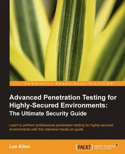 Advanced Penetration Testing for Highly-Secured Environments: The Ultimate Security Guide: Learn to perform professional penetration testing for highly-secured environments with this intensive hands-on guide with this book and ebook.