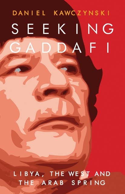 Seeking Gaddafi: Libya, the West and the Arab Spring